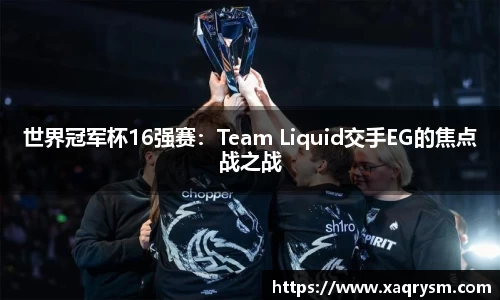 世界冠军杯16强赛：Team Liquid交手EG的焦点战之战