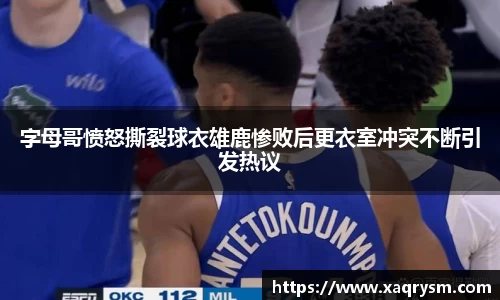 字母哥愤怒撕裂球衣雄鹿惨败后更衣室冲突不断引发热议