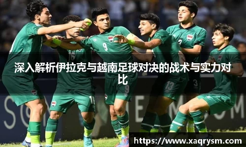 深入解析伊拉克与越南足球对决的战术与实力对比