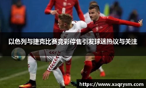 以色列与捷克比赛竞彩停售引发球迷热议与关注