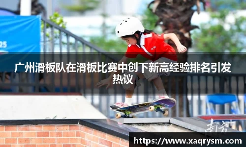 广州滑板队在滑板比赛中创下新高经验排名引发热议
